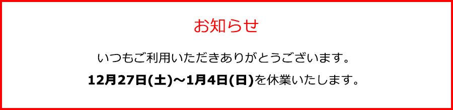 12月27日(土)～1月4日(日)を休業いたします。